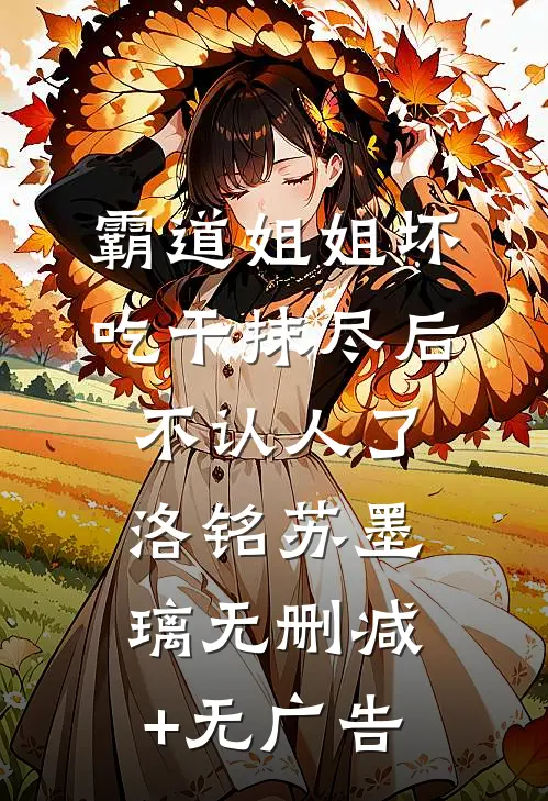霸道姐姐坏，吃干抹尽后不认人了洛铭苏墨璃无删减+无广告