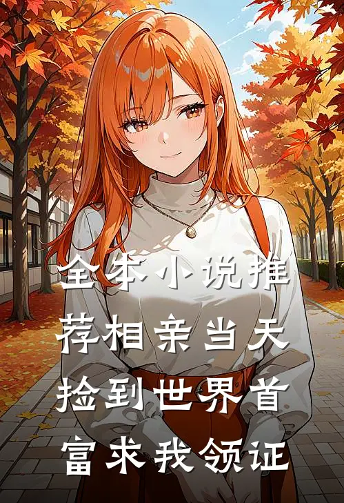 全本小说推荐相亲当天捡到世界首富求我领证
