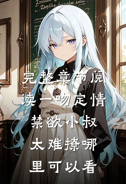 完整章节阅读一吻定情禁欲小叔太难撩哪里可以看
