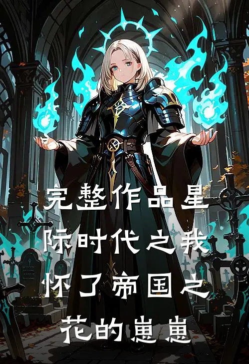 完整作品星际时代之我怀了帝国之花的崽崽