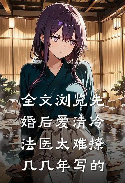 全文浏览先婚后爱清冷法医太难撩几几年写的