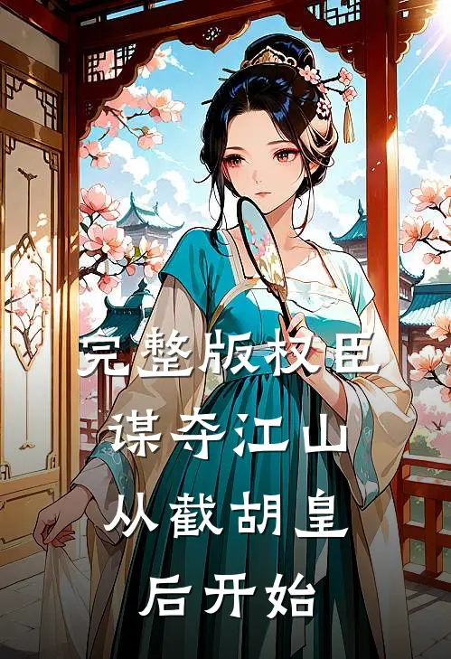 完整版权臣：谋夺江山，从截胡皇后开始