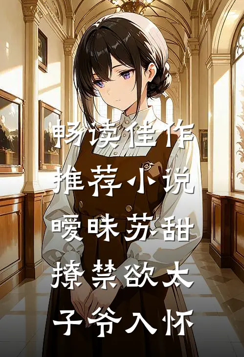 畅读佳作推荐小说,暧昧苏甜:撩禁欲太子爷入怀