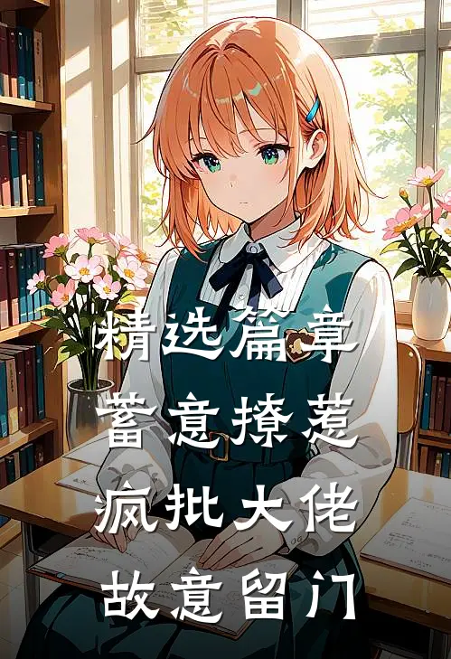 精选篇章蓄意撩惹：疯批大佬故意留门