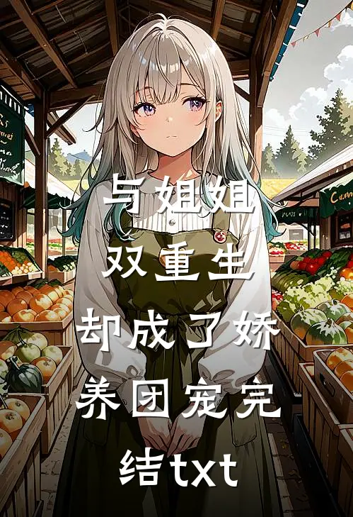 与姐姐双重生，却成了娇养团宠完结txt