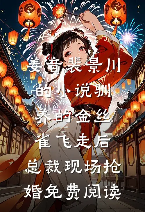 姜音裴景川的小说驯养的金丝雀飞走后，总裁现场抢婚免费阅读