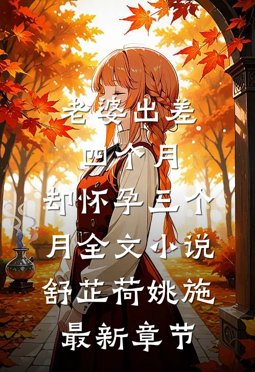 老婆出差四个月，却怀孕三个月全文小说舒芷荷姚施最新章节
