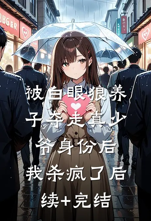 被白眼狼养子夺走真少爷身份后，我杀疯了后续+完结
