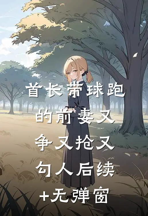 首长带球跑的前妻又争又抢又勾人后续+无弹窗