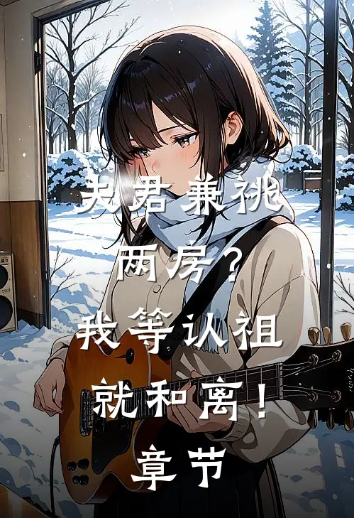夫君兼祧两房？我等认祖就和离！章节