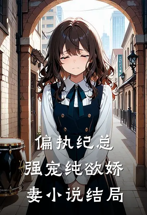 偏执纪总，强宠纯欲娇妻小说结局