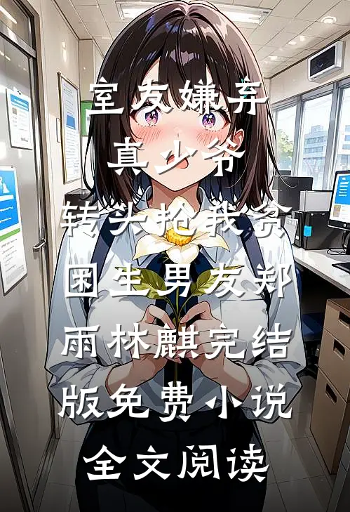 室友嫌弃真少爷，转头抢我贫困生男友郑雨林麒完结版免费小说全文阅读