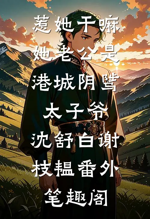惹她干嘛，她老公是港城阴骘太子爷：沈舒白谢枝韫番外笔趣阁