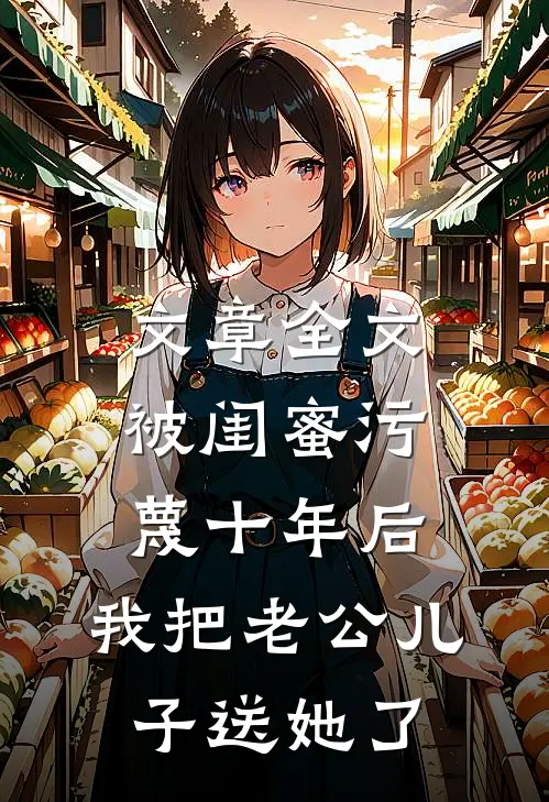 文章全文被闺蜜污蔑十年后，我把老公儿子送她了