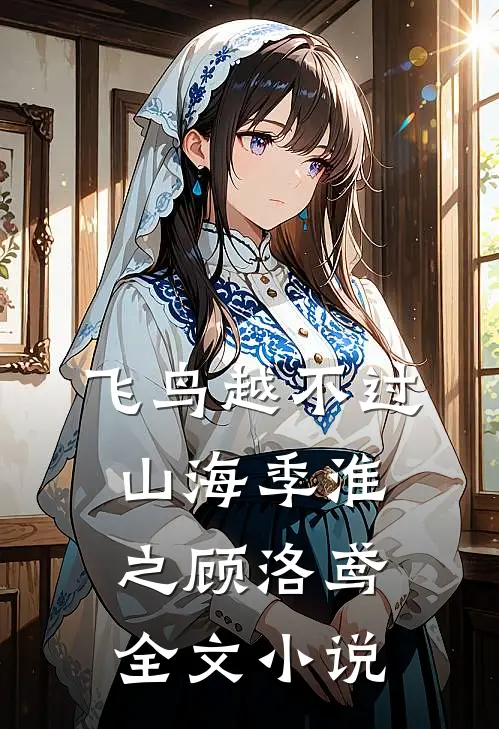 飞鸟越不过山海季淮之顾洛鸢全文小说