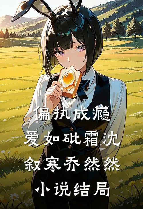 偏执成瘾，爱如砒霜沈叙寒乔然然小说结局