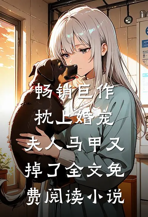 畅销巨作枕上婚宠,夫人马甲又掉了全文免费阅读小说