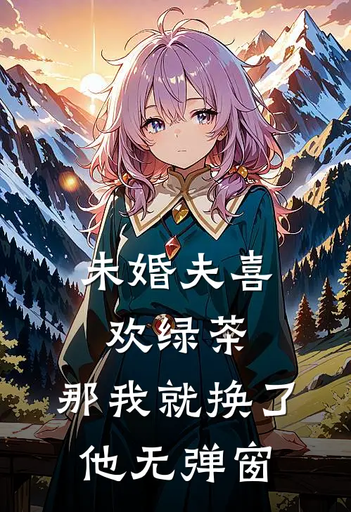 未婚夫喜欢绿茶，那我就换了他无弹窗