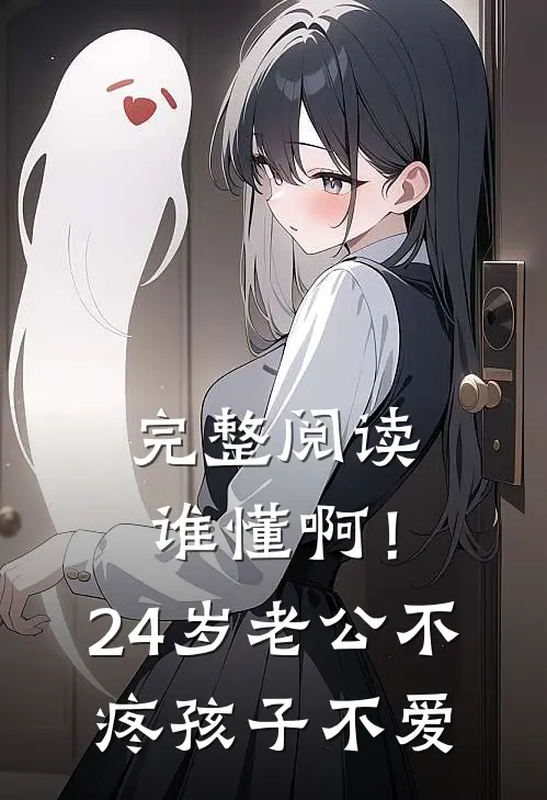 完整阅读谁懂啊！24岁老公不疼孩子不爱
