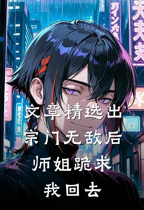 文章精选出宗门无敌后，师姐跪求我回去