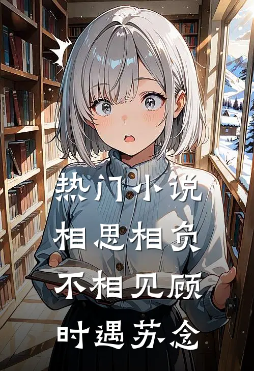 热门小说相思相负不相见顾时遇苏念
