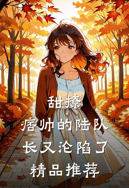 甜撩，痞帅的陆队长又沦陷了精品推荐