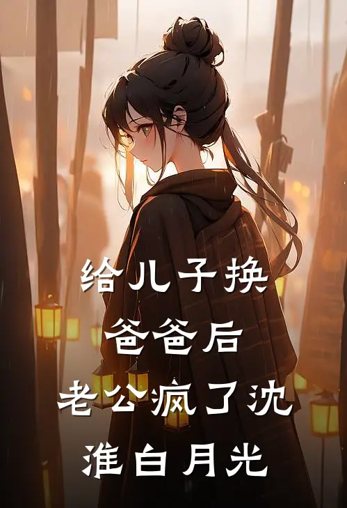 给儿子换爸爸后，老公疯了沈淮白月光