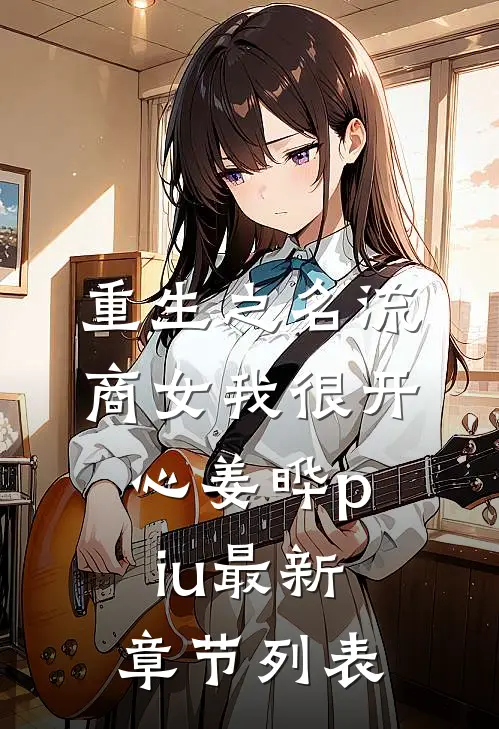 重生之名流商女-我很开心姜晔piu最新章节列表