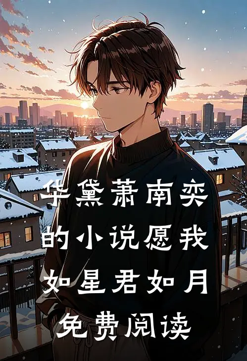 华黛萧南奕的小说愿我如星君如月免费阅读