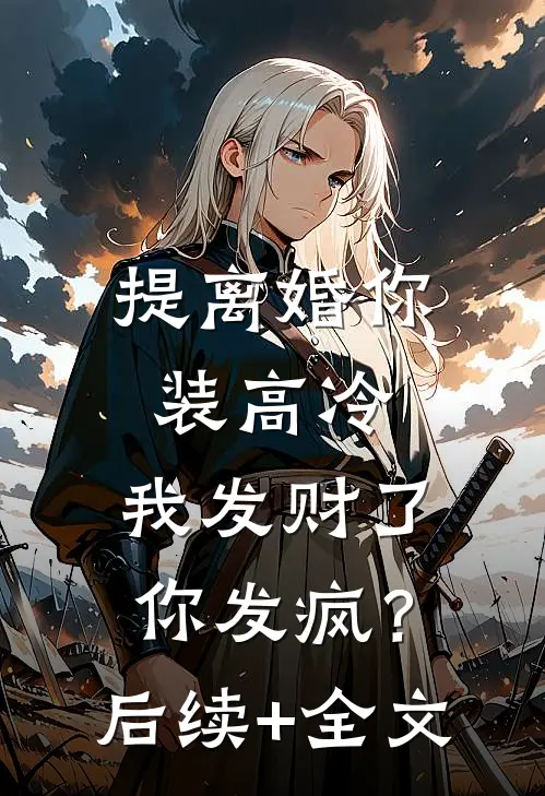 提离婚你装高冷，我发财了你发疯？后续+全文