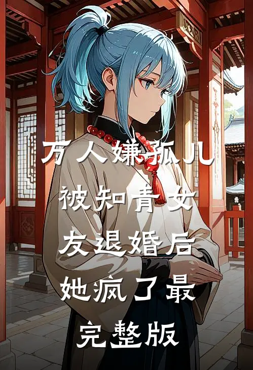万人嫌孤儿被知青女友退婚后，她疯了最完整版