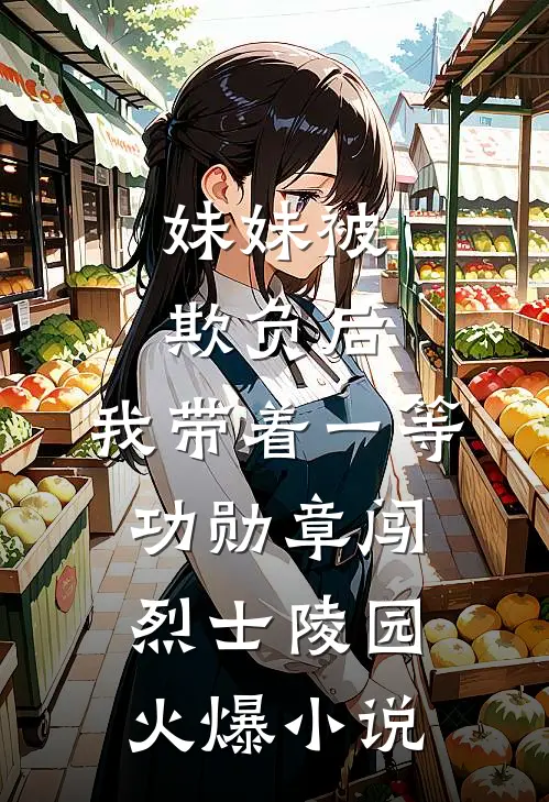 妹妹被欺负后，我带着一等功勋章闯烈士陵园火爆小说