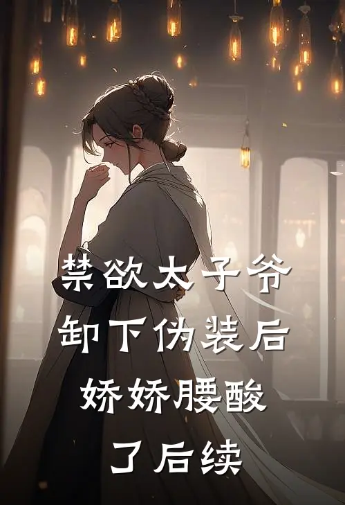 禁欲太子爷卸下伪装后，娇娇腰酸了后续