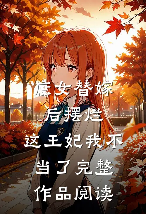 庶女替嫁后摆烂，这王妃我不当了完整作品阅读