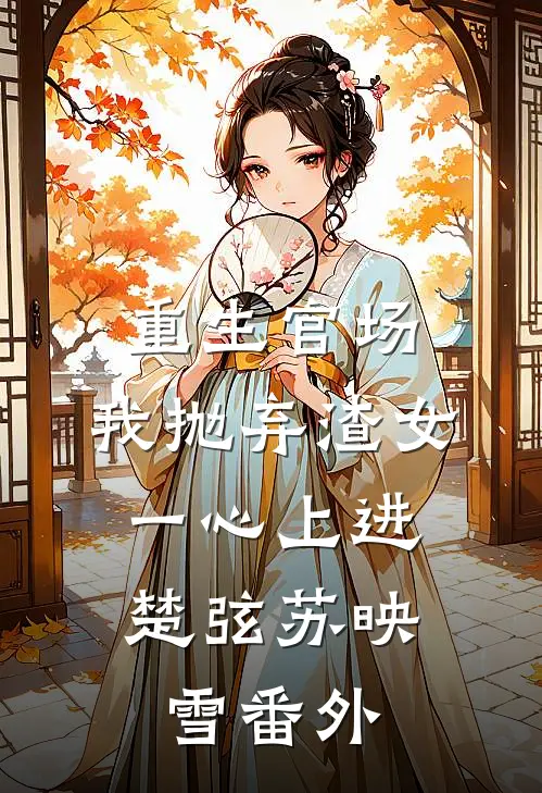 重生官场：我抛弃渣女，一心上进楚弦苏映雪番外