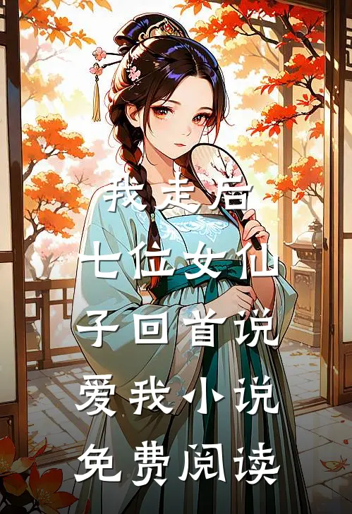 我走后，七位女仙子回首说爱我小说免费阅读