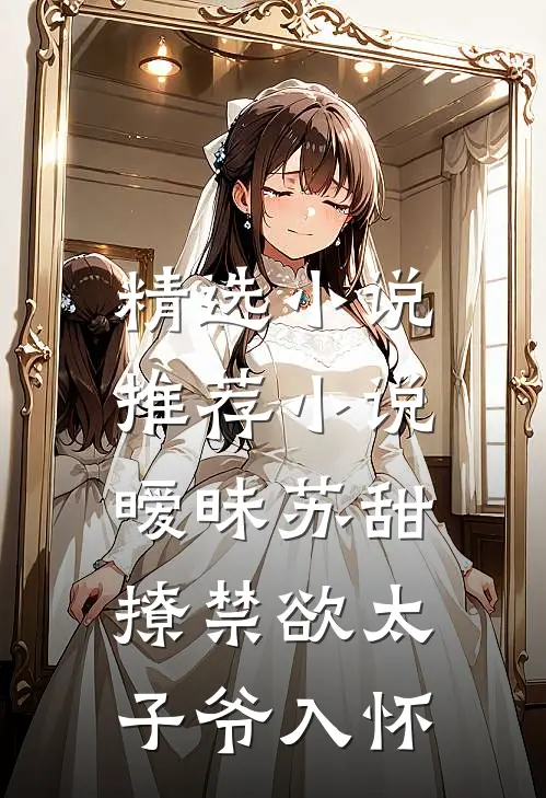 精选小说推荐小说,暧昧苏甜:撩禁欲太子爷入怀