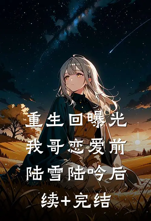 重生回曝光我哥恋爱前陆雪陆吟后续+完结