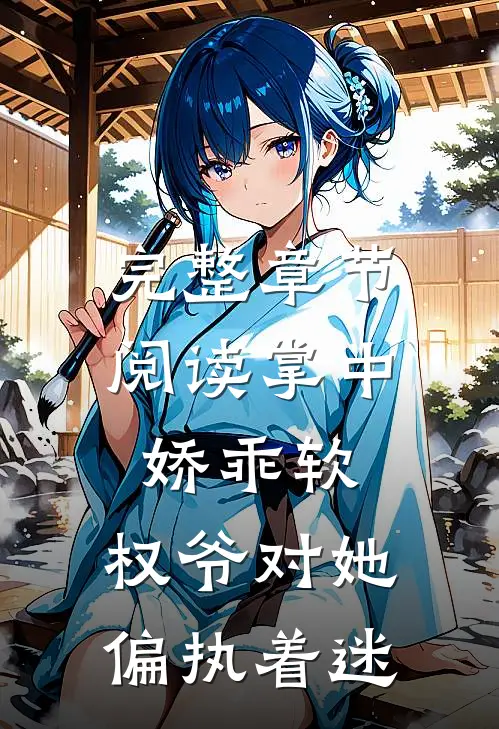 完整章节阅读掌中娇乖软，权爷对她偏执着迷