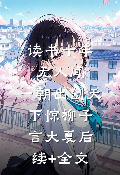 读书十年无人闻，一朝出剑天下惊柳子言大夏后续+全文