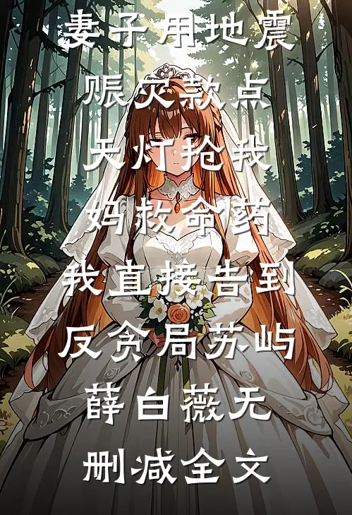 妻子用地震赈灾款点天灯抢我妈救命药，我直接告到反贪局苏屿薛白薇无删减全文