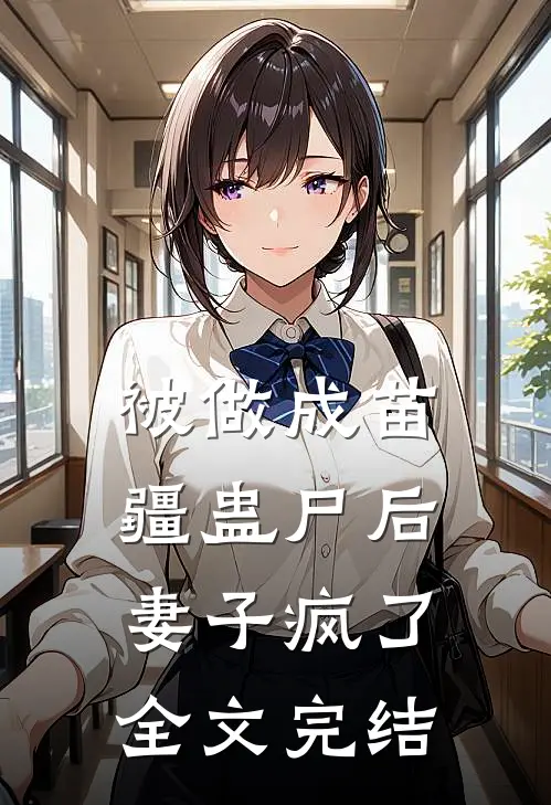 被做成苗疆蛊尸后，妻子疯了全文完结