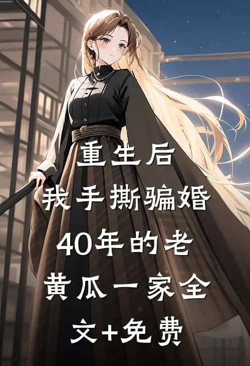 重生后，我手撕骗婚40年的老黄瓜一家全文+免费