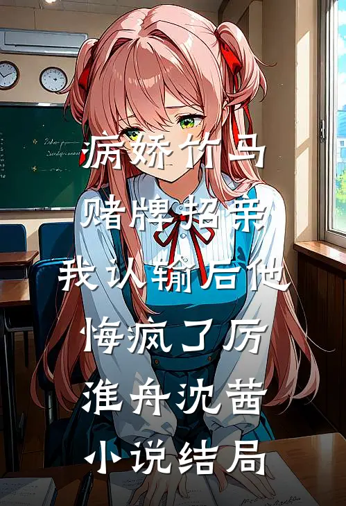病娇竹马赌牌招亲，我认输后他悔疯了厉淮舟沈茜小说结局