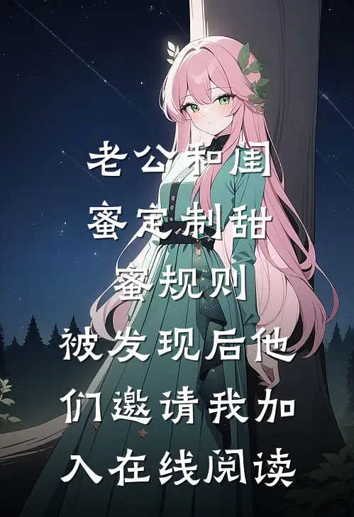 老公和闺蜜定制甜蜜规则，被发现后他们邀请我加入在线阅读