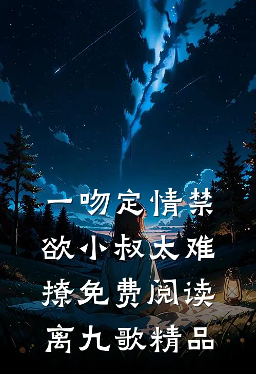 一吻定情禁欲小叔太难撩免费阅读 离九歌精品