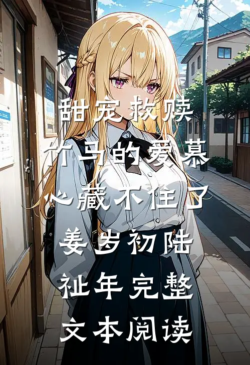 甜宠救赎:竹马的爱慕心藏不住了(姜岁初陆祉年)完整文本阅读