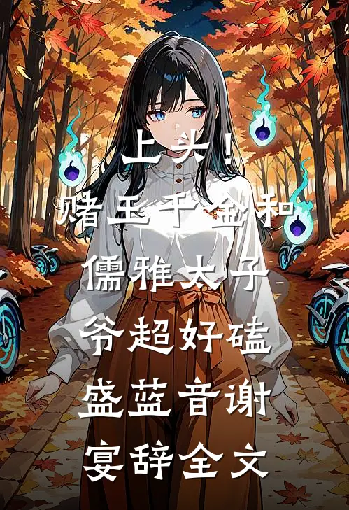上头！赌王千金和儒雅太子爷超好磕盛蓝音谢宴辞全文
