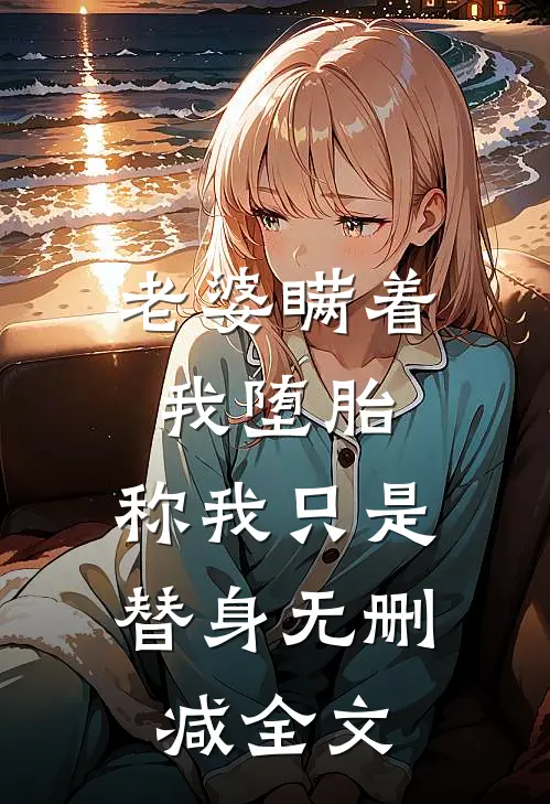 老婆瞒着我堕胎，称我只是替身无删减全文