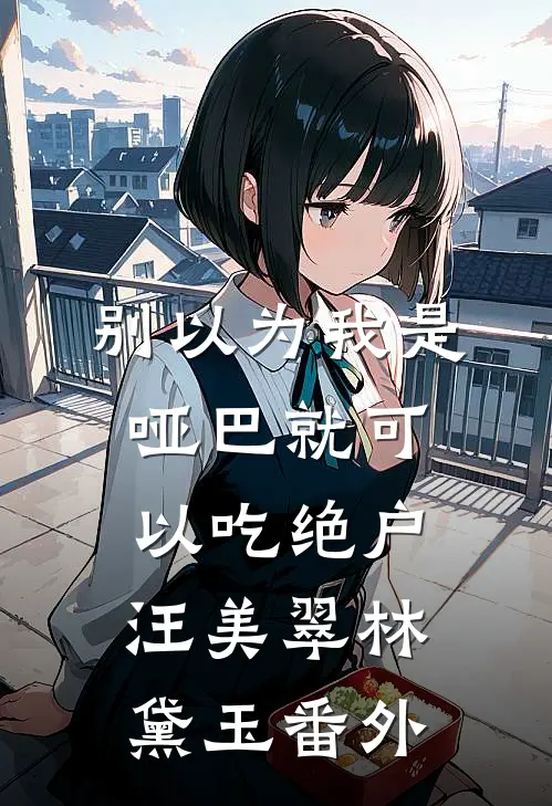 别以为我是哑巴就可以吃绝户汪美翠林黛玉 番外